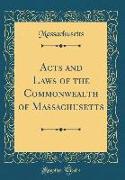 Acts and Laws of the Commonwealth of Massachusetts (Classic Reprint)