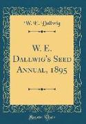W. E. Dallwig's Seed Annual, 1895 (Classic Reprint)