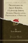 Diccionario de Argot Español, ó Lenguaje Jergal Gitano, Delincuente Profesional y Popular (Classic Reprint)