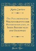 Die Philosophische Weltanschauung der Reformationszeit, in Ihren Beziehungen zur Gegenwart (Classic Reprint)