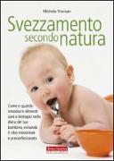 Svezzamento secondo natura. Come e quando introdurre alimenti sani e biologici nella dieta del tuo bambino, evitando il cibo industriale e preconfezionato