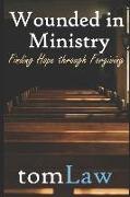 Wounded in Ministry: Finding Hope Through Forgiving