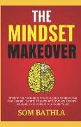 The Mindset Makeover: Transform Your Mindset to Attract Success, Unleash Your True Potential, Control Thoughts and Emotions, Become Unstoppa