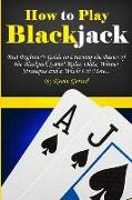 How to Play Blackjack: Best Beginner's Guide to Learning the Basics of the Blackjack Game! Rules, Odds, Winner Strategies and a Whole Lot Mor