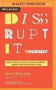 Disrupt-It-Yourself: Eight Ways to Hack a Better Business--Before the Competition Does