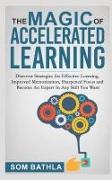 The Magic of Accelerated Learning: Discover Strategies for Effective Learning, Improved Memorization, Sharpened Focus and Become an Expert in Any Skil