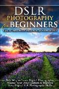 Dslr Photography for Beginners: Take 10 Times Better Pictures in 48 Hours or Less! Best Way to Learn Digital Photography, Master Your Dslr Camera & Im
