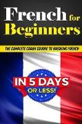 French for Beginners: The Complete Crash Course to Speaking French in 5 Days or Less!