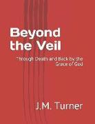 Beyond the Veil: Through Death and Back by the Grace of God