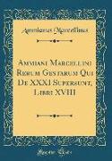 Ammiani Marcellini Rerum Gestarum Qui De XXXI Supersunt, Libri XVIII (Classic Reprint)
