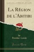 La Région de l'Abitibi (Classic Reprint)
