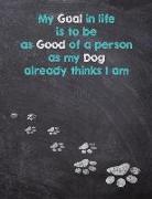 My Goal in Life Is to Be as Good of a Person as My Dog Already Thinks I Am: Dog Wisdom Journal and Sketchbook - Inspirational Dog Quotes for Life