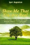 Show Me That You Are Real: A Wonderful Testimony How God Revealed Himself to a Young Man Who Was Discouraged by Life