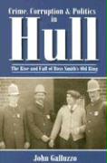 Crime, Corruption & Politics in Hull: The Rise and Fall of Boss Smith's Old Ring