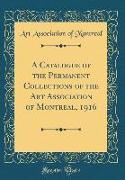A Catalogue of the Permanent Collections of the Art Association of Montreal, 1916 (Classic Reprint)
