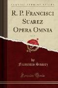 R. P. Francisci Suarez Opera Omnia, Vol. 25 (Classic Reprint)