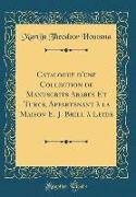 Catalogue d'une Collection de Manuscrits Arabes Et Turcs, Appartenant à la Maison E. J. Brill à Leide (Classic Reprint)