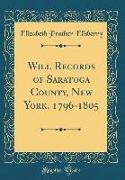 Will Records of Saratoga County, New York, 1796-1805 (Classic Reprint)