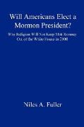 Will Americans Elect a Mormon President? Why Religion Will Not Keep Mitt Romney Out of the White House in 2008