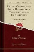 Epitome Chronologica Rerum Hungaricarum, Transsilvanicarum, Et Illyricarum, Vol. 1