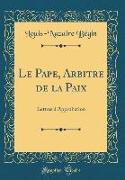 Le Pape, Arbitre de la Paix: Lettres d'Approbation (Classic Reprint)