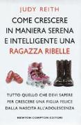 Come crescere in maniera serena e intelligente una ragazza ribelle. Tutto quello che devi sapere per crescere una figlia felice dalla nascita all'adolescenza