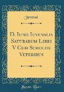 D. Iunii Iuvenalis Saturarum Libri V Cum Scholiis Veteribus (Classic Reprint)