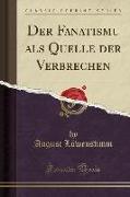 Der Fanatismu als Quelle der Verbrechen (Classic Reprint)