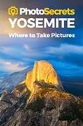 Photosecrets Yosemite: Where to Take Pictures: A Photographer's Guide to the Best Photography Spots