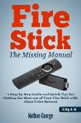 Fire Stick: The Missing Manual - A Step by Step Guide and Quick Tips for Getting the Most Out of Your Fire Stick with Alexa Voice