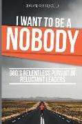 I Want to Be a Nobody: God's Relentless Pursuit of Reluctant Leaders