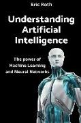 Understanding Artificial Intelligence: The Power of Machine Learning and Neural Networks