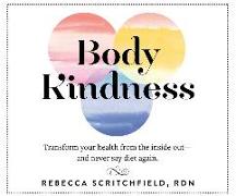 Body Kindness: Transform Your Health from the Inside Out - And Never Say Diet Again