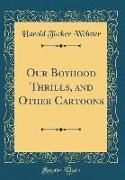 Our Boyhood Thrills, and Other Cartoons (Classic Reprint)