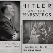 Hitler and the Habsburgs: The Fuhrer's Vendetta Against the Austrian Royals