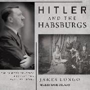 Hitler and the Habsburgs: The Fuhrer's Vendetta Against the Austrian Royals