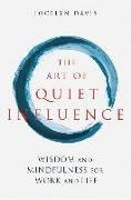 The Art of Quiet Influence: Timeless Wisdom and Mindfulness for Work and Life