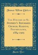 The History of St. Stephen's Reformed Church, Reading, Pennsylvania, 1884-1909 (Classic Reprint)