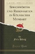 Sprichwörter und Redensarten in Kölnischer Mundart (Classic Reprint)