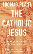 The Catholic Jesus: Knowing Christ Through the Church He Founded