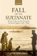 Fall of the Sultanate: The Great War and the End of the Ottoman Empire 1908-1922
