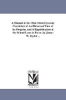 A Manual of the Ohio School System, Consisting of an Historical View of Its Progress, and a Republication of the School Laws in Force. by James W. Tay