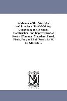 A Manual of the Principles and Practice of Road-Making: Comprising the Location, Construction, and Improvement of Roads, (Common, MacAdam, Paved, Plan