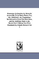 Democracy in America. by Alexis de Tocqueville. Tr. by Henry Reeve, Esq. Ed., with Notes, the Translations Revised and in Great Part Rewritten, and th