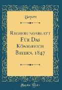 Regierungsblatt Für Das Königreich Bayern, 1847 (Classic Reprint)