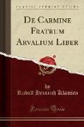 De Carmine Fratrum Arvalium Liber (Classic Reprint)