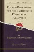 Dienst-Reglement für die Kaiserliche Königliche Infanterie, Vol. 1 (Classic Reprint)