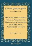 Freundlicher Rathgeber für Alle, Welche nach Amerika und Vorzugweise nach Wisconsin Auswandern Wollen (Classic Reprint)