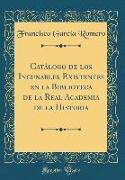 Catálogo de los Incunables Existentes en la Biblioteca de la Real Academia de la Historia (Classic Reprint)