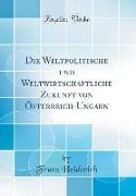 Die Weltpolitische und Weltwirtschaftliche Zukunft von Österreich-Ungarn (Classic Reprint)